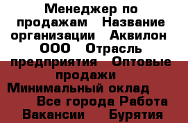 Менеджер по продажам › Название организации ­ Аквилон, ООО › Отрасль предприятия ­ Оптовые продажи › Минимальный оклад ­ 40 000 - Все города Работа » Вакансии   . Бурятия респ.